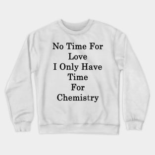 No Time For Love I Only Have Time For Chemistry Crewneck Sweatshirt